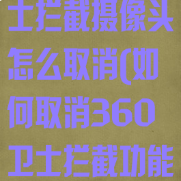 360安全卫士拦截摄像头怎么取消(如何取消360卫士拦截功能)