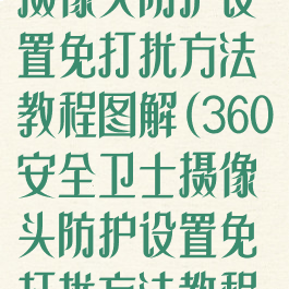 360安全卫士摄像头防护设置免打扰方法教程图解(360安全卫士摄像头防护设置免打扰方法教程图解视频)