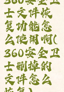 360安全卫士文件恢复功能怎么使用啊(360安全卫士删掉的文件怎么恢复)
