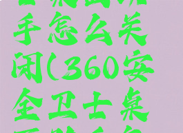 360安全卫士桌面助手怎么关闭(360安全卫士桌面助手怎么关闭)