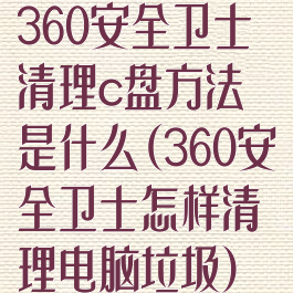 360安全卫士清理c盘方法是什么(360安全卫士怎样清理电脑垃圾)