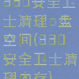 360安全卫士清理c盘空间(360安全卫士清理内存)