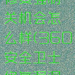 360安全卫士漏洞修复强制关机会怎么样(360安全卫士修复漏洞但总修复不了)