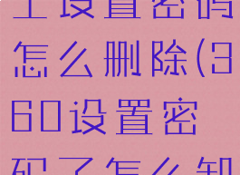 360安全卫士设置密码怎么删除(360设置密码了怎么卸载)