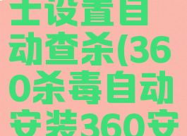 360安全卫士设置自动查杀(360杀毒自动安装360安全卫士)