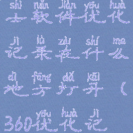 360安全卫士软件优化记录在什么地方打开(360优化记录在哪看)