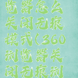 360安全浏览器怎么关闭无痕模式(360浏览器关闭无痕浏览)