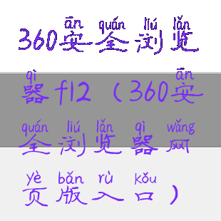 360安全浏览器f12(360安全浏览器网页版入口)