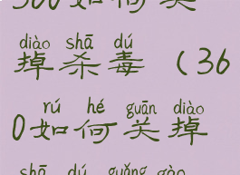 360如何关掉杀毒(360如何关掉杀毒广告)