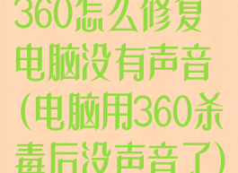 360怎么修复电脑没有声音(电脑用360杀毒后没声音了)