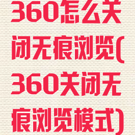 360怎么关闭无痕浏览(360关闭无痕浏览模式)