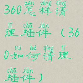 360怎样清理插件(360如何清理插件)