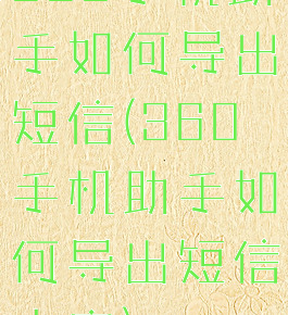 360手机助手如何导出短信(360手机助手如何导出短信内容)