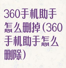 360手机助手怎么删掉(360手机助手怎么删除)