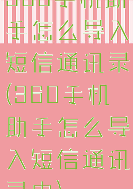 360手机助手怎么导入短信通讯录(360手机助手怎么导入短信通讯录中)