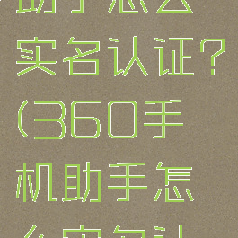 360手机助手怎么实名认证?(360手机助手怎么实名认证)