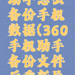 360手机助手怎么备份手机数据(360手机助手备份文件后重新导入手机)
