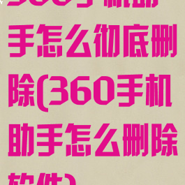 360手机助手怎么彻底删除(360手机助手怎么删除软件)