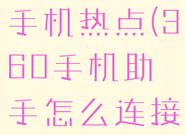 360手机助手怎么连接手机热点(360手机助手怎么连接手机热点网络)