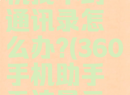 360手机助手连接手机找不到通讯录怎么办?(360手机助手无法显示手机联系人)