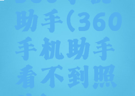 360手机助手(360手机助手看不到照片)