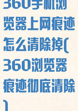 360手机浏览器上网痕迹怎么清除掉(360浏览器痕迹彻底清除)