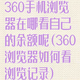 360手机浏览器在哪看自己的余额呢(360浏览器如何看浏览记录)