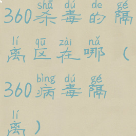 360杀毒的隔离区在哪(360病毒隔离)