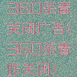 360杀毒关闭广告(360杀毒咋关闭)