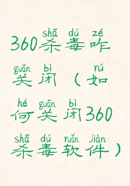 360杀毒咋关闭(如何关闭360杀毒软件)