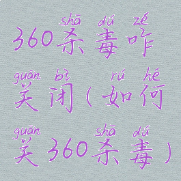 360杀毒咋关闭(如何关360杀毒)