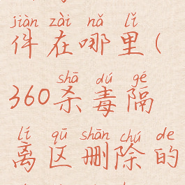 360杀毒被隔离的文件在哪里(360杀毒隔离区删除的文件能恢复吗)