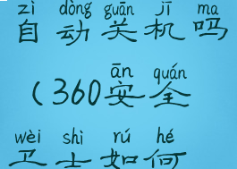 360杀毒软件可以设置自动关机吗(360安全卫士如何设置自动杀毒)