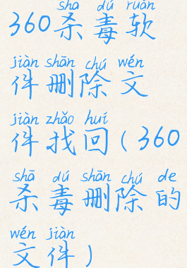 360杀毒软件删除文件找回(360杀毒删除的文件)