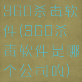 360杀毒软件(360杀毒软件是哪个公司的)