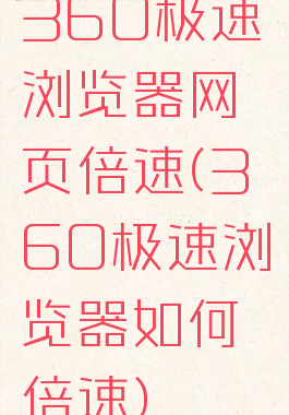 360极速浏览器网页倍速(360极速浏览器如何倍速)