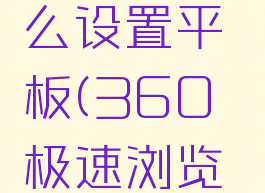 360极速浏览器兼容模式怎么设置平板(360极速浏览器怎么设置为兼容模式)
