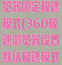 360极速浏览器固定极速模式(360极速浏览器设置默认极速模式)
