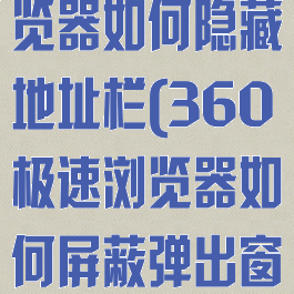 360极速浏览器如何隐藏地址栏(360极速浏览器如何屏蔽弹出窗口)