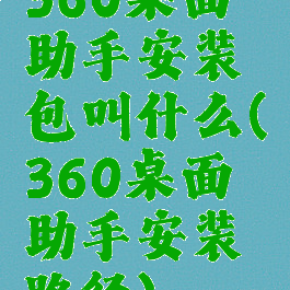360桌面助手安装包叫什么(360桌面助手安装路径)