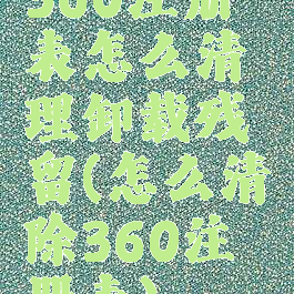 360注册表怎么清理卸载残留(怎么清除360注册表)