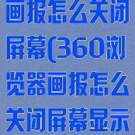 360浏览器画报怎么关闭屏幕(360浏览器画报怎么关闭屏幕显示)