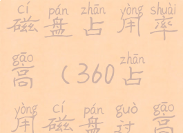 360浏览器磁盘占用率高(360占用磁盘过高)