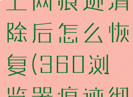 360浏览器上网痕迹清除后怎么恢复(360浏览器痕迹彻底清除)