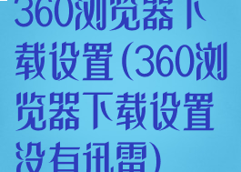360浏览器下载设置(360浏览器下载设置没有迅雷)