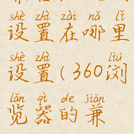 360浏览器兼容性视图设置在哪里设置(360浏览器的兼容性视图怎么设置)