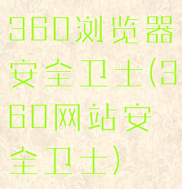 360浏览器安全卫士(360网站安全卫士)