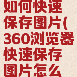 360浏览器如何快速保存图片(360浏览器快速保存图片怎么没有了)