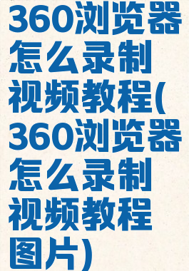 360浏览器怎么录制视频教程(360浏览器怎么录制视频教程图片)