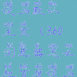 360浏览器怎么把百度设为默认主页(360浏览器怎么把百度设为默认主页显示)